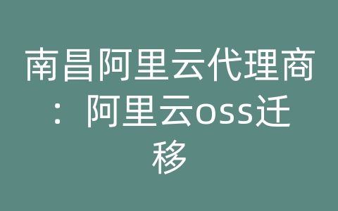 南昌阿里云代理商：阿里云oss迁移