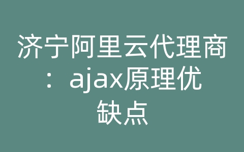 济宁阿里云代理商：ajax原理优缺点