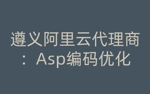 遵义阿里云代理商：Asp编码优化