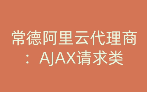 常德阿里云代理商：AJAX请求类