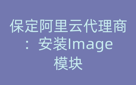 保定阿里云代理商：安装Image模块