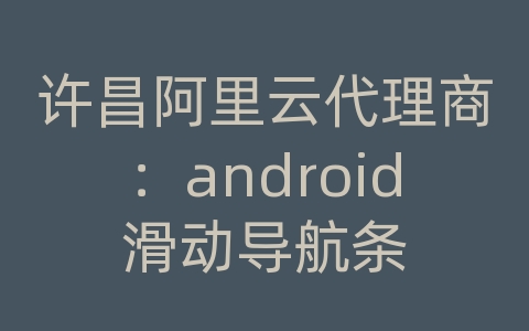 许昌阿里云代理商：android滑动导航条