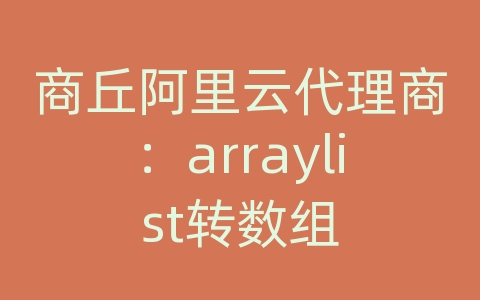 商丘阿里云代理商：arraylist转数组