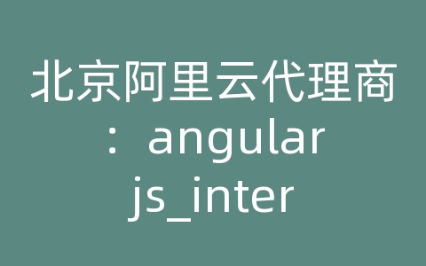 北京阿里云代理商：angularjs_interval