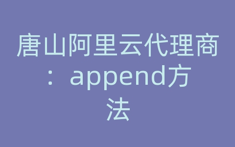 唐山阿里云代理商：append方法