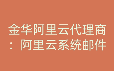 金华阿里云代理商：阿里云系统邮件