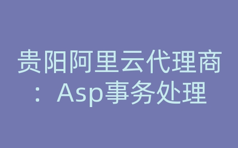 贵阳阿里云代理商：Asp事务处理