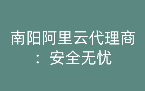 南阳阿里云代理商：安全无忧