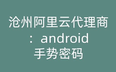 沧州阿里云代理商：android手势密码