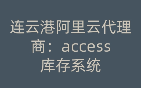 连云港阿里云代理商：access库存系统