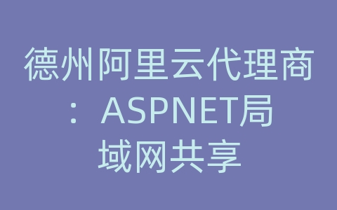 德州阿里云代理商：ASPNET局域网共享