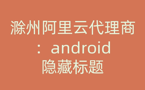 滁州阿里云代理商：android隐藏标题