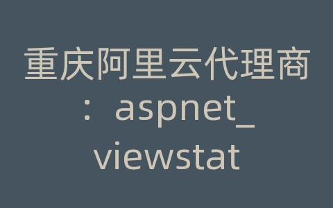 重庆阿里云代理商：aspnet_viewstate