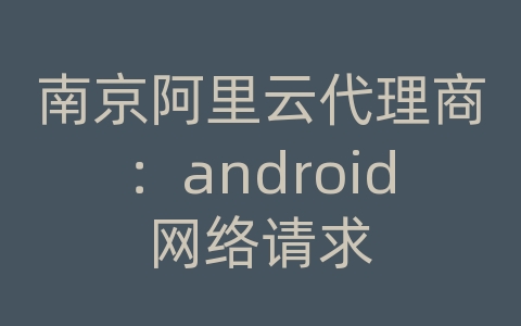 南京阿里云代理商：android网络请求