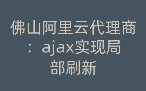 佛山阿里云代理商：ajax实现局部刷新