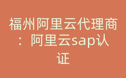 福州阿里云代理商：阿里云sap认证