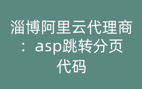 淄博阿里云代理商：asp跳转分页代码