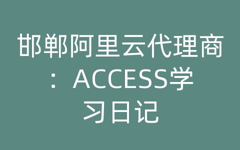 邯郸阿里云代理商：ACCESS学习日记