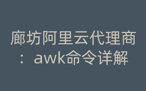 廊坊阿里云代理商：awk命令详解