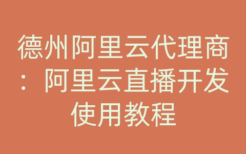 德州阿里云代理商：阿里云直播开发使用教程