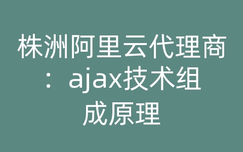 株洲阿里云代理商：ajax技术组成原理