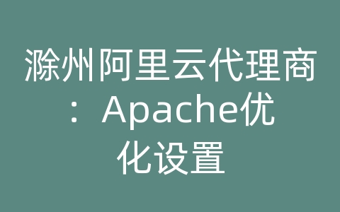 滁州阿里云代理商：Apache优化设置