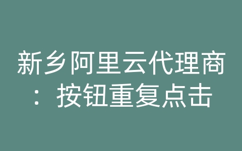 新乡阿里云代理商：按钮重复点击