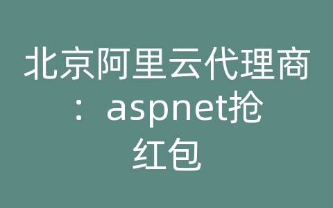 北京阿里云代理商：aspnet抢红包