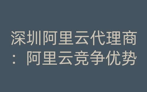 深圳阿里云代理商：阿里云竞争优势