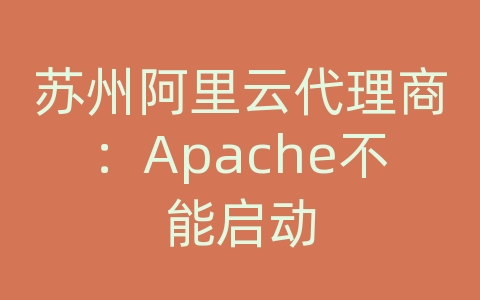 苏州阿里云代理商：Apache不能启动