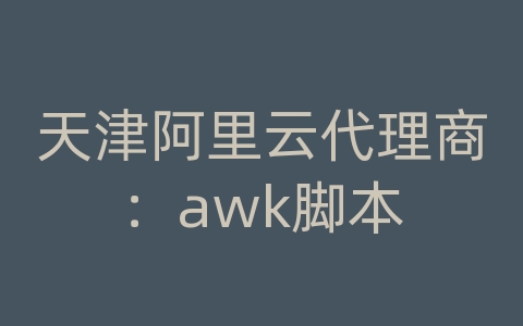 天津阿里云代理商：awk脚本