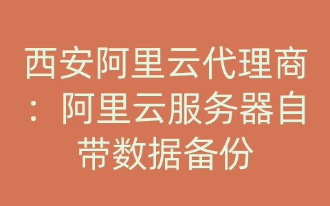 西安阿里云代理商：阿里云服务器自带数据备份