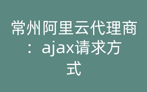 常州阿里云代理商：ajax请求方式