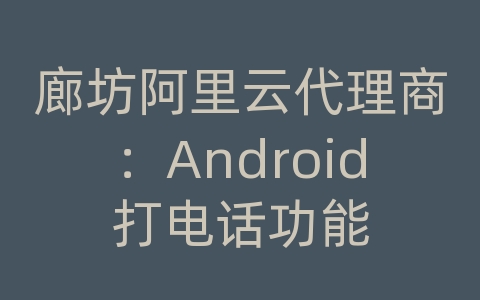 廊坊阿里云代理商：Android打电话功能