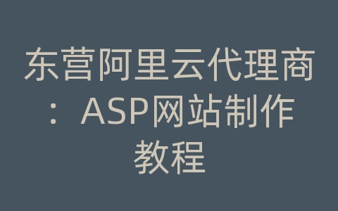 东营阿里云代理商：ASP网站制作教程