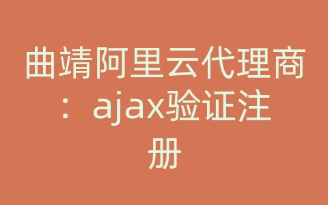 曲靖阿里云代理商：ajax验证注册