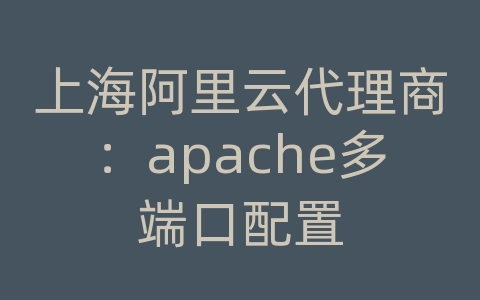 上海阿里云代理商：apache多端口配置