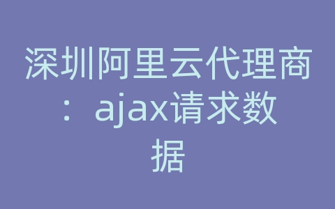 深圳阿里云代理商：ajax请求数据