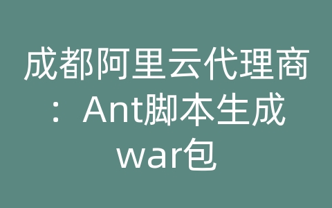 成都阿里云代理商：Ant脚本生成war包