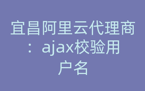 宜昌阿里云代理商：ajax校验用户名