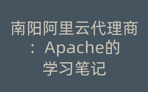 南阳阿里云代理商：Apache的学习笔记