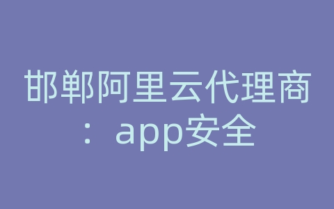 邯郸阿里云代理商：app安全