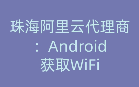 珠海阿里云代理商：Android获取WiFi