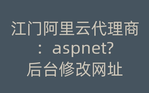 江门阿里云代理商：aspnet?后台修改网址