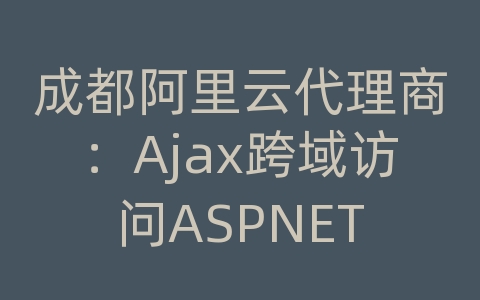 成都阿里云代理商：Ajax跨域访问ASPNET