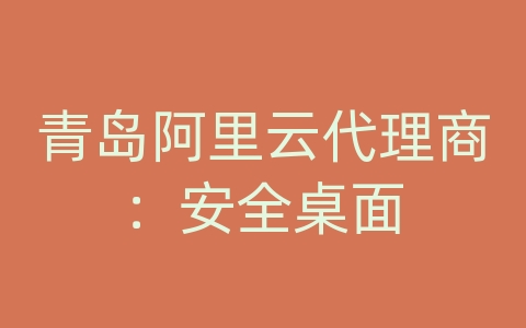 青岛阿里云代理商：安全桌面