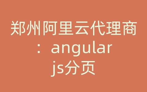 郑州阿里云代理商：angularjs分页