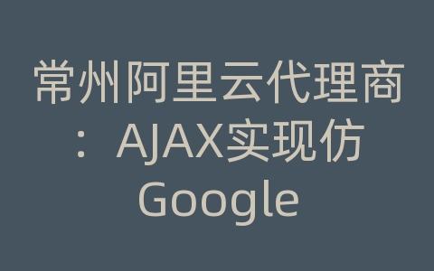 常州阿里云代理商：AJAX实现仿Google