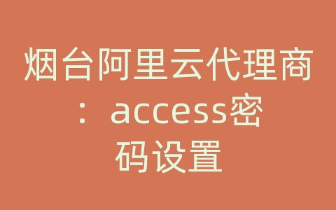 烟台阿里云代理商：access密码设置