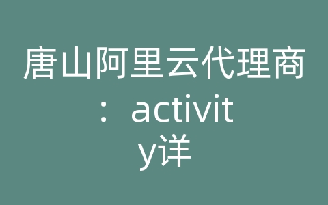 唐山阿里云代理商：activity详